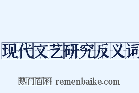 现代文艺研究反义词是什么意思的图片